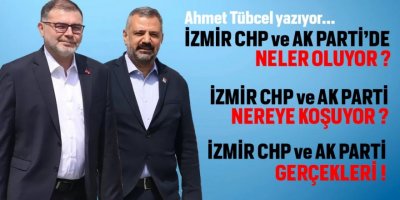 İZMİR AK PARTİ VE CHP'DE NELER OLUYOR?
