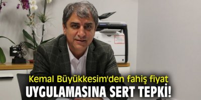 AK PARTİLİ BÜYÜKKESİM'DEN FAHİŞ FİYAT UYGULAMASINA ÇOK SERT YANIT